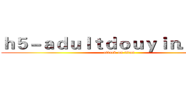 ｈ５－ａｄｕｌｔｄｏｕｙｉｎ．ｃｏｍ (attack on titan)