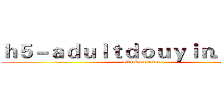 ｈ５－ａｄｕｌｔｄｏｕｙｉｎ．ｃｏｍ (attack on titan)