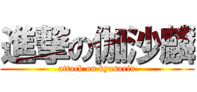 進撃の伽沙麟 (attack on kyasarin)