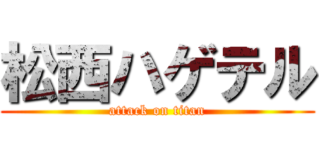 松西ハゲテル (attack on titan)