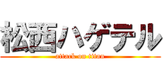 松西ハゲテル (attack on titan)