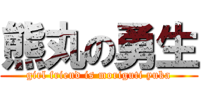 熊丸の勇生 (girl friend is moriguti yuka)