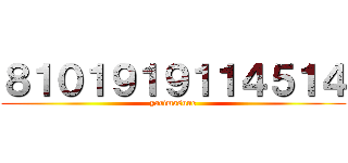 ８１０１９１９１１４５１４ (yarimasune)