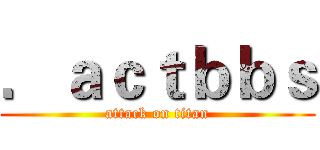 ．ａｃｔｂｂｓ (attack on titan)