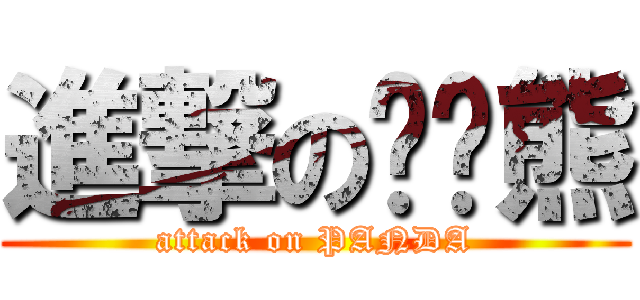 進撃の趴趴熊 (attack on PANDA)