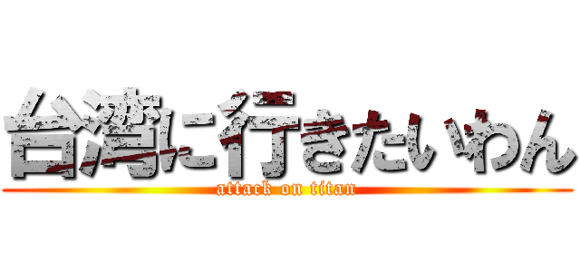 台湾に行きたいわん (attack on titan)