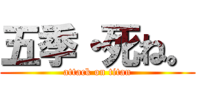 五季・死ね。 (attack on titan)