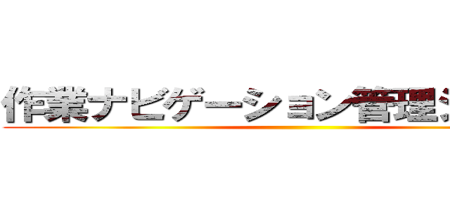 作業ナビゲーション管理システム ()