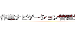 作業ナビゲーション管理システム ()