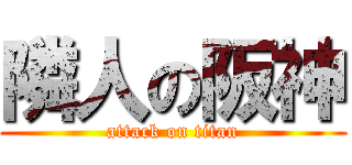 隣人の阪神 (attack on titan)