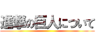 進撃の巨人について ()