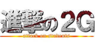 進撃の２Ｇ (attack on students)