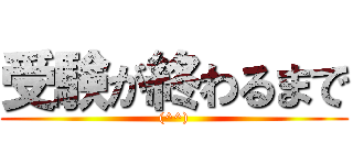 受験が終わるまで ((^^))
