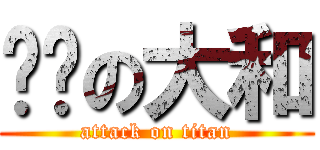 进击の大和 (attack on titan)