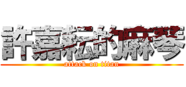 許嘉耘的麻琴 (attack on titan)