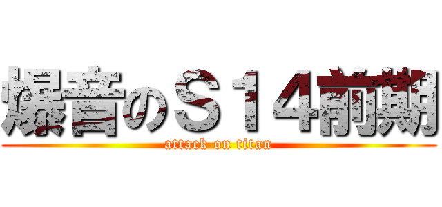 爆音のＳ１４前期 (attack on titan)