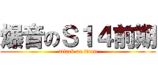 爆音のＳ１４前期 (attack on titan)