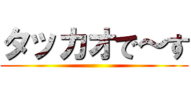 タッカオで～す ()
