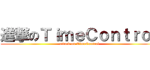 進撃のＴｉｍｅＣｏｎｔｒｏｌ (attack on TimeControl)