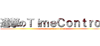 進撃のＴｉｍｅＣｏｎｔｒｏｌ (attack on TimeControl)