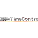 進撃のＴｉｍｅＣｏｎｔｒｏｌ (attack on TimeControl)