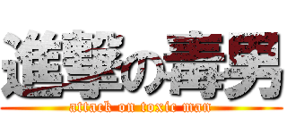 進撃の毒男 (attack on toxic man)