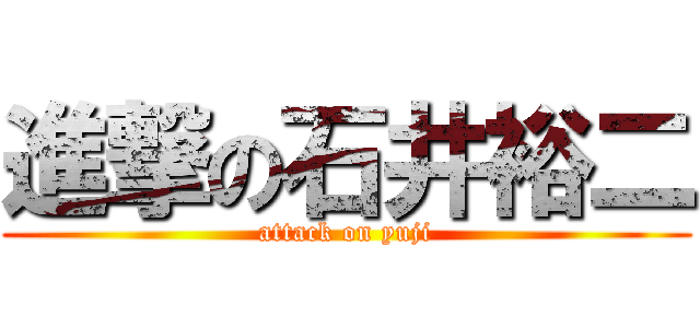 進撃の石井裕二 (attack on yuji)