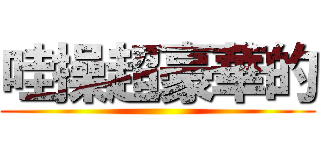 哇操超豪華的 ()