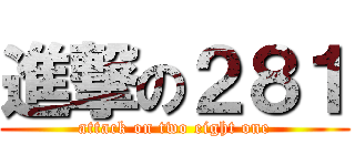 進撃の２８１ (attack on two eight one)