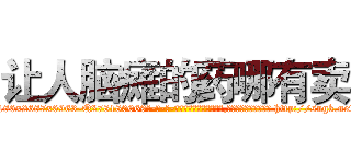 让人脑瘫的药哪有卖 (让人脑瘫的药哪有卖【电-186x2687x6963-Q278180069元-吉-药-业】我们做的是长期生意,靠的是老客户长期支持 http://sngk.net/zmQm2I
)