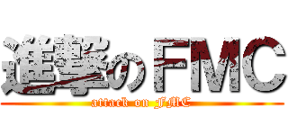 進撃のＦＭＣ (attack on FMC)