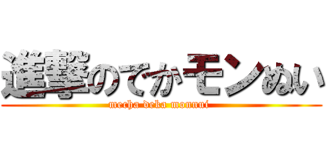 進撃のでかモンぬい (mecha deka monnui )