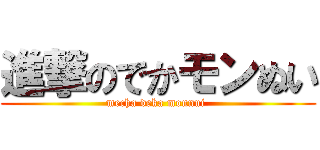 進撃のでかモンぬい (mecha deka monnui )