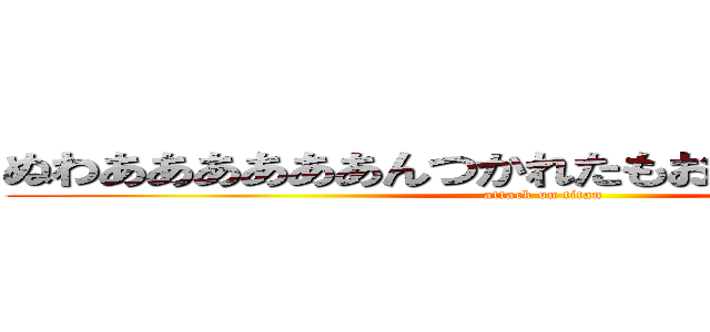 ぬわああああああんつかれたもおおおおおおおおん (attack on titan)