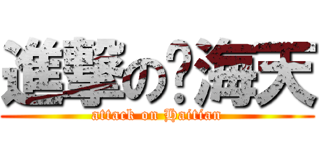 進撃の谢海天 (attack on Haitian)