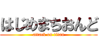 はじめまちおんど (attack on titan)