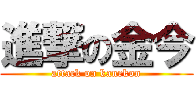 進撃の金今 (attack on kanekon)