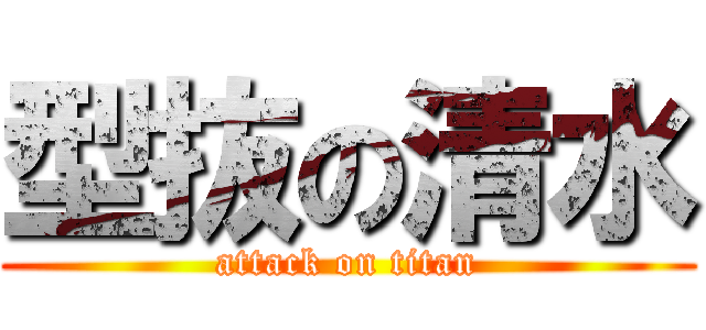 型抜の清水 (attack on titan)