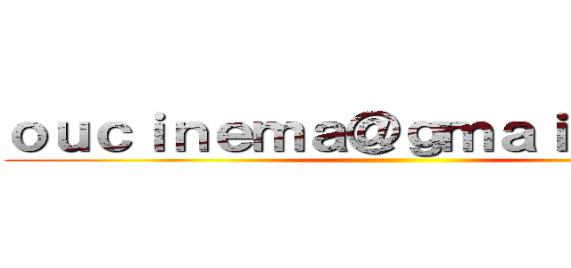 ｏｕｃｉｎｅｍａ＠ｇｍａｉｌ．ｃｏｍ ()