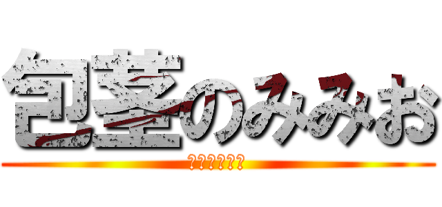包茎のみみお (包茎のみみお)