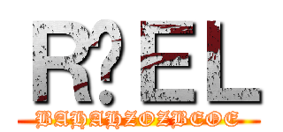 ＲÉＥＬ (BAHAHZOZBEOE)