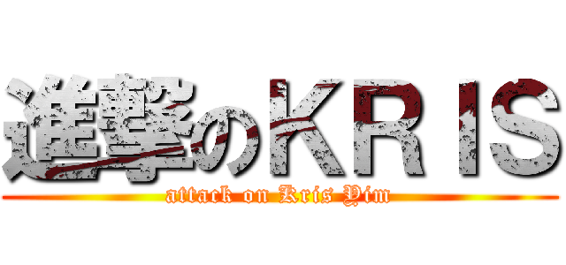 進撃のＫＲＩＳ (attack on Kris Yim)