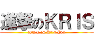 進撃のＫＲＩＳ (attack on Kris Yim)