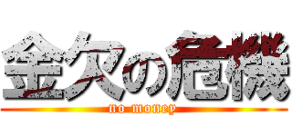 金欠の危機 (no money)