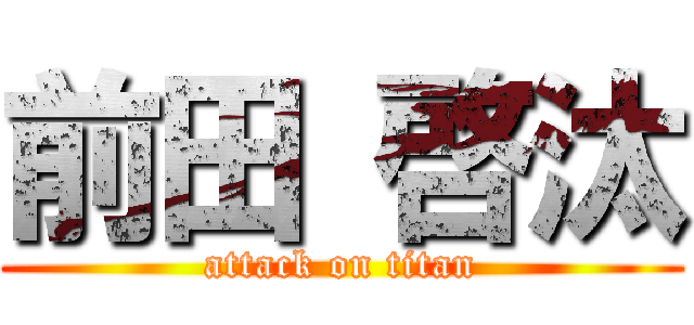 前田 啓汰 (attack on titan)