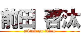 前田 啓汰 (attack on titan)