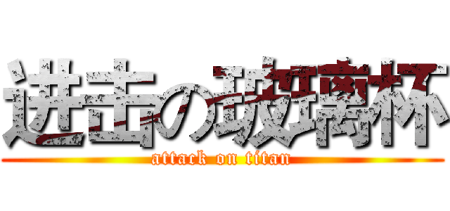 进击の玻璃杯 (attack on titan)