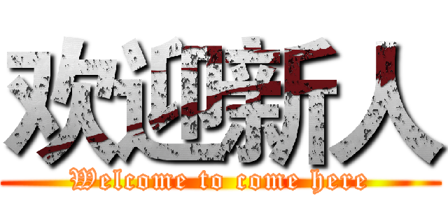 欢迎新人 (Welcome to come here)