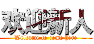 欢迎新人 (Welcome to come here)