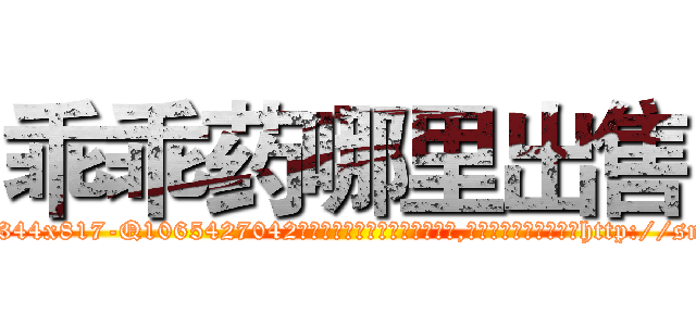 乖乖药哪里出售 (乖乖药哪里出售【电-151x68344x817-Q1065427042元吉药业】我们做的是长期生意,靠的是老客户长期支持http://sngk.net/v0708G

参考消息网我们做的是长期生意,靠的是老客户长期支持也许我们早该意识到，就连鲍勃·霍斯金斯（金球奖戏剧类电影男主角 
)